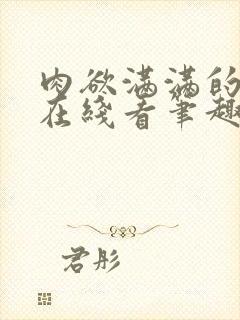 肉欲满满的小说在线看笔趣阁