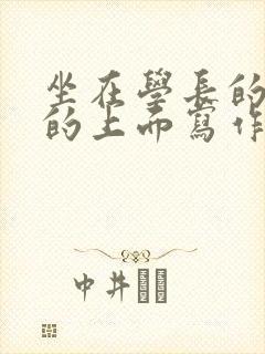 坐在学长的硬硬的上面写作业