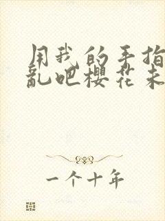 用我的手指来扰乱吧樱花未增删翻译