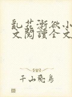 乱花渐欲小说全文阅读全文