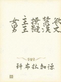 女主撩禁欲军人男主糙汉文