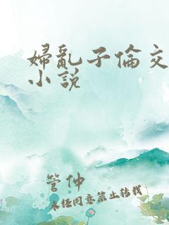 妇乱子伦交野战小说