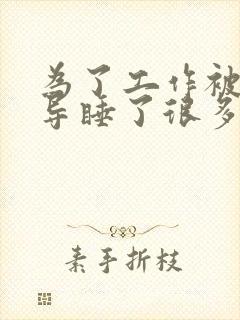 为了工作被几领导睡了很多次