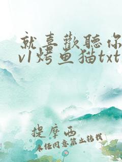 就喜欢听你叫1v1烤鱼猫txt