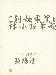C到她乖黑暗森林小说笔趣阁