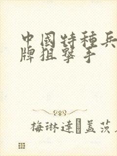 中国特种兵之王牌狙击手