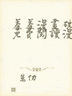 羞羞漫画破解版免费阅读漫画