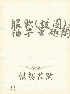 服软(校园)甜柚子笔趣阁