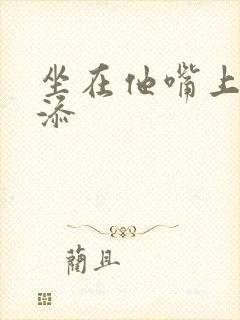 坐在他嘴上帮我添