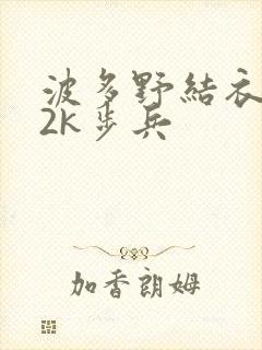 波多野结衣ed2k步兵