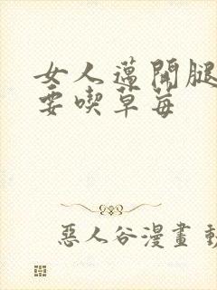 女人迈开腿男人要吃草莓