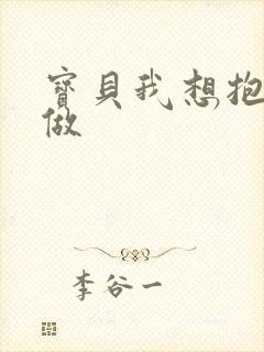 宝贝我想抱着你做
