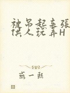 被吊起来张开腿供人玩弄H