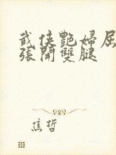 武侠艳妇屈辱的张开双腿