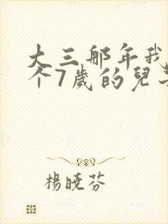 大三那年我有了个7岁的儿子