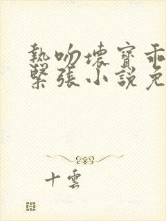 热吻坏宝乖乖别紧张小说免费阅读