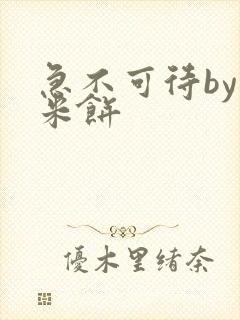 急不可待by小米饼