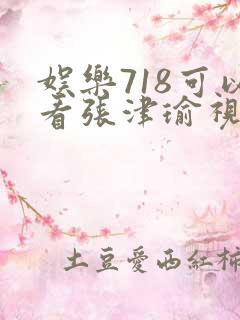 娱乐718可以看张津瑜视频吗
