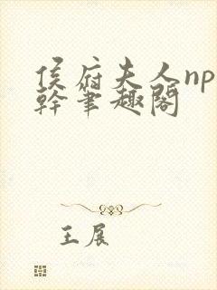 侯府夫人np高干笔趣阁