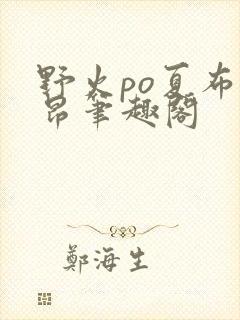 野火po夏布多昂笔趣阁