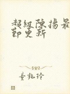 超级陈扬最新章节更新