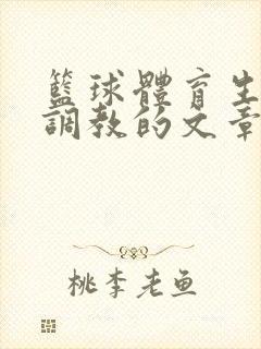 篮球体育生激荡调教的文章