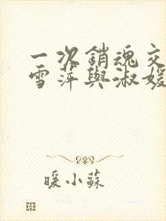 一次销魂交换轻雪萍与淑媛