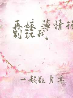 再嫁 薄情后夫别玩我