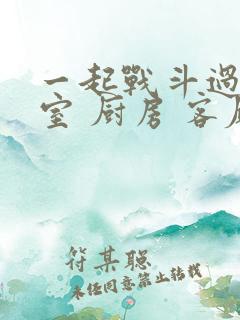 一起战斗过 卧室 厨房 客厅