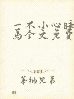 一不小心睡了竹马全文免费阅读