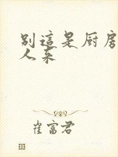 别这是厨房会有人来