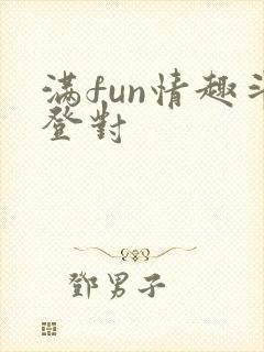 满fun情趣斗登对