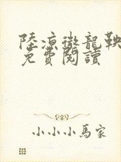 陆凉微龙鞅全文免费阅读