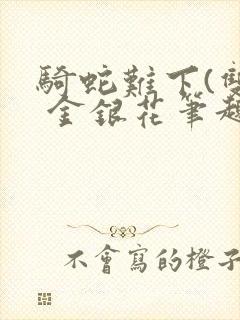 骑蛇难下(双) 金银花笔趣阁