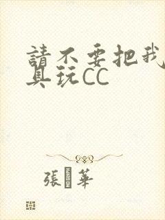 请不要把我当玩具玩CC