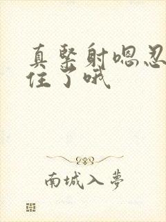 真紧射嗯忍哦不住了哦