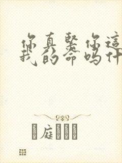 你真紧你这是要我的命吗什么意思