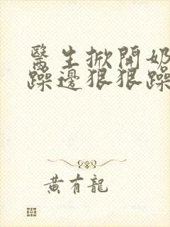 医生掀开奶罩边躁边狠狠躁视频