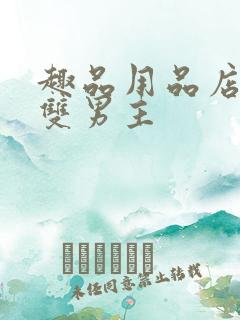 趣品用品店打工双男主