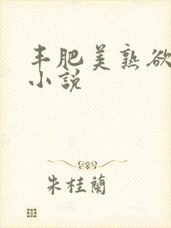 丰肥美熟欲妇乱小说