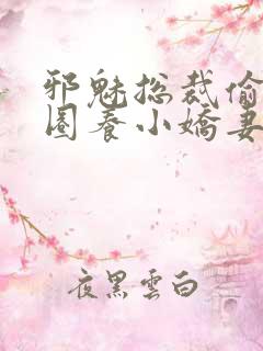 邪魅总裁偷心计圈养小娇妻