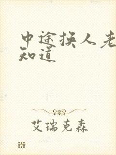 中途换人老婆不知道