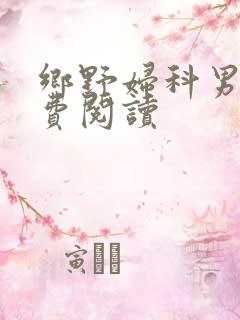 乡野妇科男医免费阅读