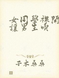 女同学裸开双乳让男生吃