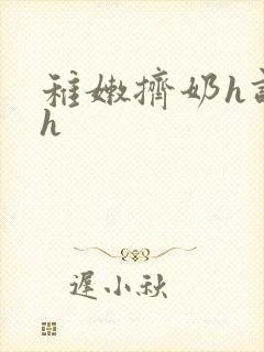 稚嫩挤奶h调教h