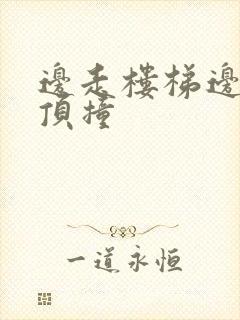 边走楼梯边故意顶撞