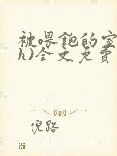 被喂饱的室友(h)全文免费阅读