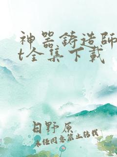 神器铸造师txt全集下载