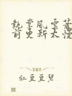 执掌风云萧峥超前更新太慢