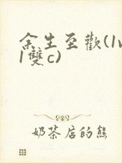 余生至欢(1v1双c)